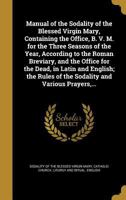 Manual of the Sodality of the Blessed Virgin Mary: Containing the Office of the Blessed Virgin, the Office for the Dead, the Origin and Rules of the Sodality, and Various Prayers 1371561249 Book Cover