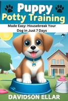 Puppy Potty Training Made Easy: Housebreak Your Dog in Just 7 Days: A Simple and Effective Method to Train Your Puppy for a Clean and Happy Home B0DXPJYTYZ Book Cover
