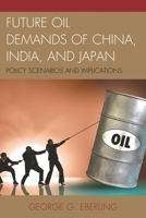 Future Oil Demands of China, India, and Japan: Policy Scenarios and Implications 0739196618 Book Cover