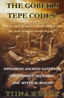 The Göbekli Tepe Codex: Exploring Ancient Gateways, Lost Energy Networks, And Mystical Realms B0DPQGXG8V Book Cover