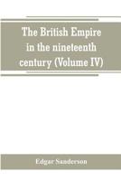 The British Empire in the Nineteenth Century, Vol. 4: Its Progress and Expansion at Home and Abroad, Comprising a Description and History of the British Colonies and Dependencies 9353800056 Book Cover