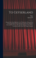 To Geyserland: Oregon Short Line Railroad to the Yellowstone National Park: Connecting With Transcontinental Trains From all Points East and West ... Concord Coaches of the M-Y Stage Company 1016516177 Book Cover