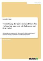 Vermarktung der pers�nlichen Daten. Wie viel sind sie wert und wie bekommt man Geld daf�r?: Eine perspektivengetriebene �konomische Analyse auch unter Ber�cksichtigung empirischer Forschungsergebnisse 3668780811 Book Cover