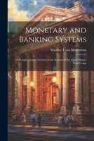 Monetary and Banking Systems: A Comprehensive Account of the Systems of the United States, With Comp 1021987506 Book Cover