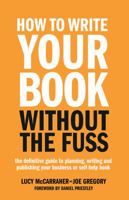 How to Write Your Book Without the Fuss: The Definitive Guide to Planning, Writing and Publishing Your Business or Self-Help Book 1781331561 Book Cover