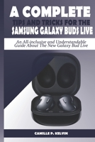 A COMPLETE TIPS AND TRICKS FOR THE SAMSUNG GALAXY BUDS LIVE: An All-inclusive and Understandable Guide About The New Galaxy Bud Live B08HQ72HQQ Book Cover