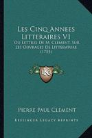 Les Cinq Annees Litteraires V1: Ou Lettres de M. Clement, Sur Les Ouvrages de Litterature (1755) 1104648318 Book Cover