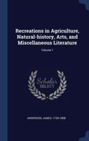 Recreations in Agriculture, Natural-History, Arts, and Miscellaneous Literature; Volume 1 1376904594 Book Cover