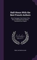 Half-Hours with the Best French Authors; Short Passages from Some of the Most Celebrated Prose Writers 0548657408 Book Cover