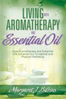 Living with Aromatherapy and Essential Oil: How Aromatherapy and Essential Oils Enhance Your Emotional and Physical Wellbeing 1681279592 Book Cover