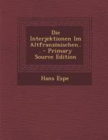 Die Interjektionen Im Altfranzosischen... - Primary Source Edition 1294378546 Book Cover