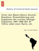 Unter den Naturvölkern Zentral-Brasiliens. Reisechilderung und Ergebnisse der zweiten Schingú-Expedition 1887-1888 Mit 30 Tafeln nebst einer Karte, etc. 1249012538 Book Cover
