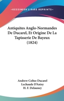 Antiquites Anglo-Normandes De Ducarel, Et Origine De La Tapisserie De Bayeux (1824) 1160789657 Book Cover