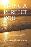 LIVING A PERFECT YOU: A collection of short stories and poetry & songs with living healthy tips 1794449612 Book Cover