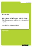 Misotheism and Rebellion in Lord Byron's Ode "Prometheus" and Goethe's Same-titled Hymn: "Now tell me how you feel about religion!" 3668700672 Book Cover