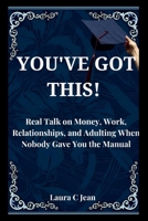 YOU'VE GOT THIS: A Practical Guide to Your First Year After Graduation — Real Talk on Money, Work, Relationships, and Adulting When Nobody Gave You the Manual B0H1BZB3CJ Book Cover