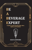 Be a Beverage Expert: A Guide to Understanding Wine, Beer, Spirits, and Cocktails B0F836SMK6 Book Cover