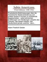 Prophetische Muthmassungen Ber Die Franz Sische Staatsver Nderung Und Andere Neuere in Kurzem Zu Erwartende Begebenheiten: Nebst Lehrreichen Erz Hlungen Von Handlungen Josephs Des Zweyten, Des Besten  127582420X Book Cover