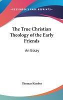 The True Christian Theology Of The Early Friends: An Essay 1430446978 Book Cover