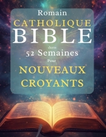 Romain Catholique Bible dans 52 semaines Pour Nouveaux croyants: Lire la Bible en entier, comprendre le catholicisme et approfondir sa foi au ... des Écritures et à la prière (French Edition) B0GXVQBJ82 Book Cover