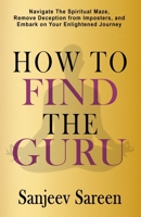 How to find the Guru: Navigate the Spiritual Maze, Remove Deception from Imposters, and Embark on Your Enlightened Journey (Spiritual Uplifting Books) B0CPLG3SG4 Book Cover