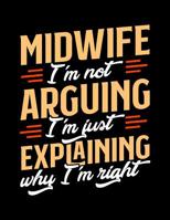 Midwife I'm Not Arguing I'm Just Explaining Why I'm Right: Appointment Book Undated 52-Week Hourly Schedule Calender 1081006196 Book Cover