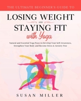 The Ultimate Beginner's Guide to Losing Weight and Staying Fit with Yoga: Natural and Essential Yoga Poses to Develop Your Self-Awareness, Strengthen Your Body and Become Stress & Anxiety Free 1087884187 Book Cover