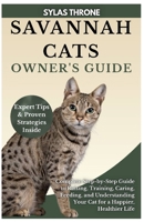 Savannah Cats Owner's Guide: Complete Step-By-Step Manual to Raising, Caring, Training, Feeding, & Understanding Your Cat for A Happier, Healthier Life B0FRSF4K8H Book Cover