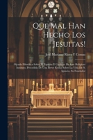 Que Mal Han Hecho Los Jesuitas!: Ojeada Filosófica Sobre El Espíritu Y Carácter De Este Religioso Instituto, Precedida De Una Breve Resña Sobre La Vida De S. Ignacio, Su Fundador (Spanish Edition) 1022667211 Book Cover