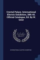 Crystal Palace. International Electric Exhibition, 1881-82. Official Catalogue, Ed. by W. Grist 1340449722 Book Cover