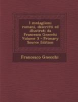I medaglioni romani, descritti ed illustrati da Francesco Gnecchi Volume 3 1177696142 Book Cover