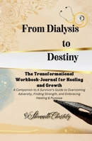 From Dialysis to Destiny The Transformational Workbook-Journal for Healing and Growth B0F5HYKSBQ Book Cover