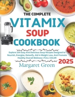 The Complete Vitamix Blender Soup Cookbook: Explore 105 Easy And Delicious Soup Recipes Designed to Nourish, Energize, Detoxify, Aid in Weight Loss, And Promote Healthy Overall Wellness | FULL COLOR B0CP3NN3J9 Book Cover
