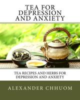 Tea for Depression and Anxiety: Tea Recipes and Herbs for Depression and Anxiety 1548886939 Book Cover