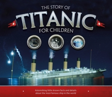 The Story of Titanic for Children: Astonishing Little-Known Facts and Details About the Most Famous Ship in the World 1783123354 Book Cover