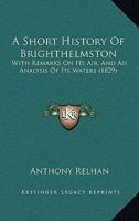 A Short History Of Brighthelmston: With Remarks On Its Air, And An Analysis Of Its Waters 1437467237 Book Cover