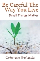 Be Careful The Way You Live: Small Things Matter B087DTN9LB Book Cover