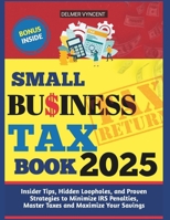 SMALL BUSINESS TAX BOOK 2025: Insider Tips, Hidden Loopholes, and Proven Strategies to Minimize IRS Penalties, Master Taxes and Maximize Your Savings B0DPKTG91Q Book Cover