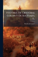 Historia De Cristobal Colon Y De Sus Viajes: Escrita En Frances Segun Documentos Aut�nticos Sacados De Espa�a � Italia; Volume 1 1176671863 Book Cover