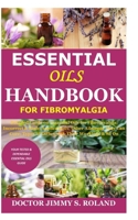 Essential Oils Handbook for Fibromyalgia: Detailed Guide on Essential Oils for Fibromyalgia; Incorrect & Right Applications; Other Ailments They Can Cure; Types of Diffusers & Their Workings & So On B08HS3YV9P Book Cover