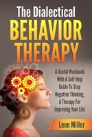 The Dialectical Behavior Therapy: A Useful Workbook With A Self Help Guide To Stop Negative Thinking, A Therapy For Improving Your Life 1914115422 Book Cover