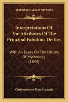 Interpretations of the Attributes of the Principal Fabulous Deities: With an Essay on the History of Mythology 1437041795 Book Cover