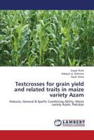 Testcrosses for grain yield and related traits in maize variety Azam: Hetorsis, General & Speific Combining Ability, Maize variety Azam, Pakistan 3659342475 Book Cover