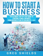 How to Start a Business: The Ultimate Step-By-Step Guide to Starting a Small Business from Business Plan to Scaling up + LLC 1647483484 Book Cover
