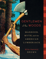 Gentlemen of the Woods: Manhood, Myth, and the American Lumberjack 1517912458 Book Cover