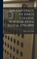 The University of King's College, Windsor, Nova Scotia, 1790-1890 1437343740 Book Cover