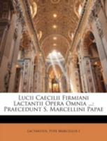 Lucii Caecilii Firmiani Lactantii Opera Omnia ...: Praecedunt S. Marcellini Papae 1144886821 Book Cover
