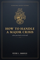 How to Handle a Major Crisis: When Your Back Is to the Wall (The Peter J. Daniels Collection) 1919131035 Book Cover