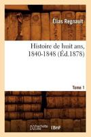 Histoire de Huit ANS, 1840-1848. Tome 1 (A0/00d.1878) 2012666825 Book Cover