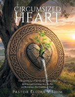 Circumsized Heart: The Manual for Heart Healing: A Divine Guide to Cutting Away the Past and Reclaiming a New Condition of Heart. B0GXGF6N2F Book Cover